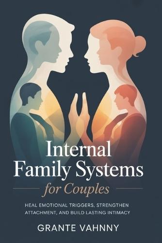 Internal Family Systems For Couples: Heal Emotional Triggers, Strengthen Attachment, and Build Lasting Intimacy