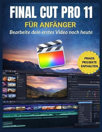 Final Cut Pro 11 für Anfänger: Bearbeite dein erstes Video noch heute: Meistern Sie Bearbeitung, Farbe, Audio, Effekte und effiziente Arbeitsabläufe mit den neuesten Funktionen