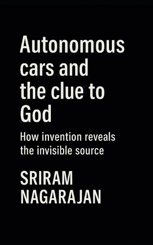 Autonomous cars and the clue to God: How invention reveals the invisible source