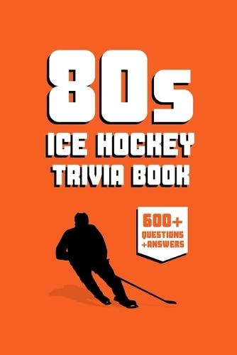 80s Ice Hockey Trivia Book: 600+ NHL Hockey Trivia Questions & Interesting Facts About Hockey from the 1980s