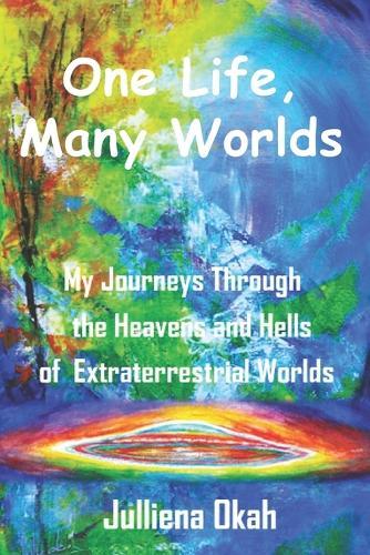 One Life, Many Worlds: My Journeys through the Heavens and Hells of Extraterrestrial Worlds