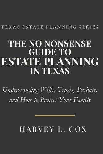 The No Nonsense Guide to Estate Planning in Texas: A Plain-English Guide to Texas Estate Planning and Protecting Your Family and Assets