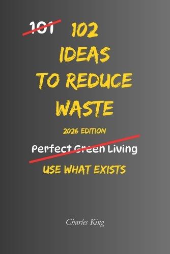 102 Ideas to Reduce Waste: No Extreme Lifestyle Changes. No Impossible Zero Waste Promises. Simple Everyday Ideas to Waste Less, Use Resources Better, and Reduce Everyday Waste.