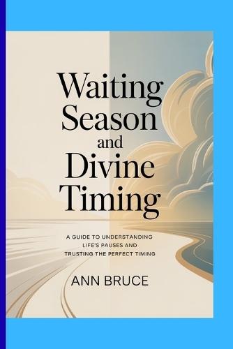 Waiting Season And Divine Timing: A guide to understanding life's pauses and trusting the perfect timing.
