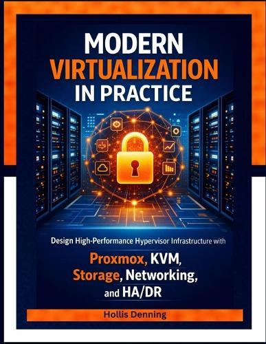 Modern Virtualization in Practice: Design High-Performance Hypervisor Infrastructure with Proxmox, KVM, Storage, Networking, and HA/DR