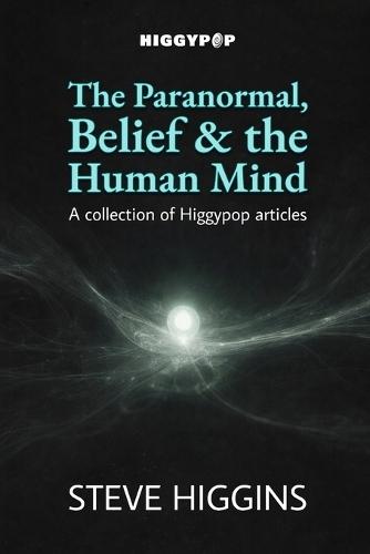 The Paranormal, Belief & the Human Mind: A collection of Higgypop articles