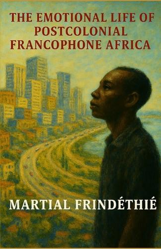 The Emotional Life of Postcolonial Francophone Africa