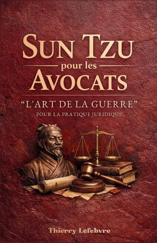Sun Tzu pour les Avocats: ""L'Art de la Guerre'"" pour la Pratique Juridique