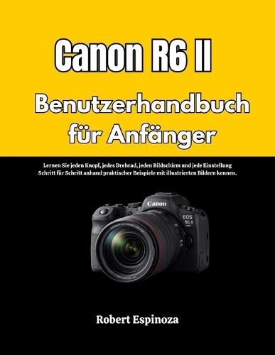 Canon R6 II Benutzerhandbuch für Anfänger: Lernen Sie jeden Knopf, jedes Drehrad, jeden Bildschirm und jede Einstellung Schritt für Schritt anhand praktischer Beispiele mit illustrierten Bildern kennen.