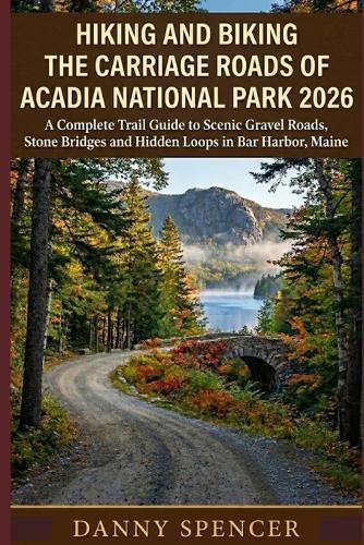 Hiking and Biking the Carriage Roads of Acadia National Park 2026: A Complete Trail Guide to Scenic Gravel Roads, Stone Bridges and Hidden Loops in Bar Harbor, Maine