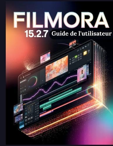 Filmora 15.2.7 Guide de l'utilisateur: Un manuel pas à pas pour débutants et seniors couvrant les fonctionnalités essentielles de l'appareil photo, les techniques créatives, les conseils