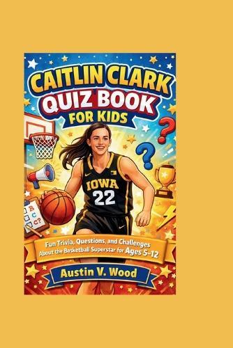Caitlin Clark Quiz Book for Kids: Fun Trivia, Questions, and Challenges About the Basketball Superstar for Ages 5-12