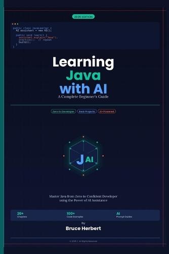 Learning Java with AI: A Complete Beginner's Guide: Master Java Programming from Zero to Confident Developer using the Power of AI Assistence