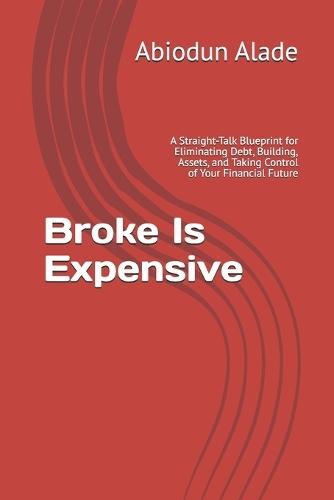 Broke Is Expensive: A Straight-Talk Blueprint for Eliminating Debt, Building, Assets, and Taking Control of Your Financial Future