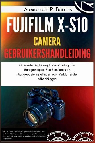 Fujifilm X-S10 Camera Gebruikershandleiding: Complete Beginnersgids voor Fotografie Basisprincipes, Film Simulaties en Aangepaste Instellingen voor Verbluffende Afbeeldingen