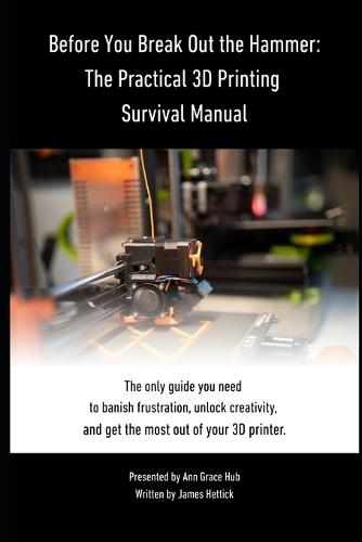 Before You Break Out the Hammer: The Practical 3D Printing Survival Manual