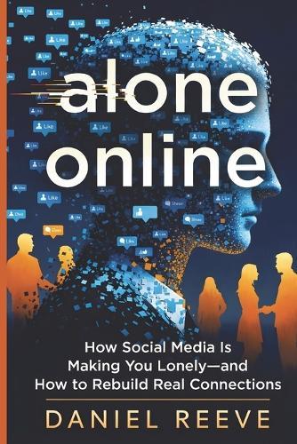 Alone Online: How Social Media Is Making You Lonely - and How to Rebuild Real Connections