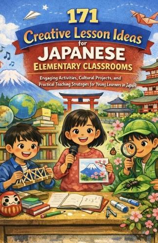 171 Creative Lesson Ideas for Japanese Elementary Classrooms: Engaging Activities, Cultural Projects, and Practical Teaching Strategies for Young Learners in Japan