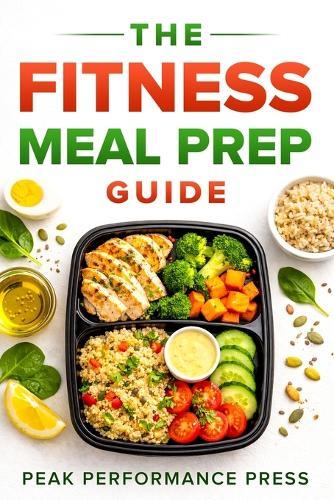 The Fitness Meal Prep Guide: A Simple System to Burn Fat, Build Muscle, and Finally See Results