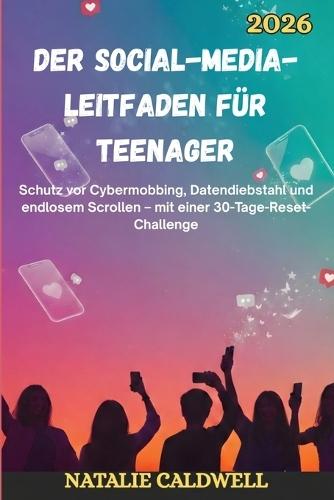Der Social-Media-Leitfaden Für Teenager 2026: Schutz vor Cybermobbing, Datendiebstahl und endlosem Scrollen - mit einer 30-Tage-Reset-Challenge