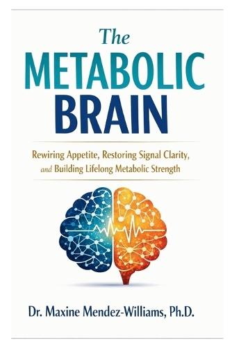 The Metabolic Brain: Rewiring Appetite, Restoring Signal Clarity, and Building Lifelong Metabolic Strength