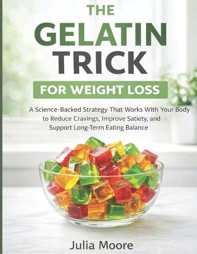 The Gelatin Trick for Weight Loss: A science backed strategy that works with your body to reduce cravings, improve satiety and support long term eating balance
