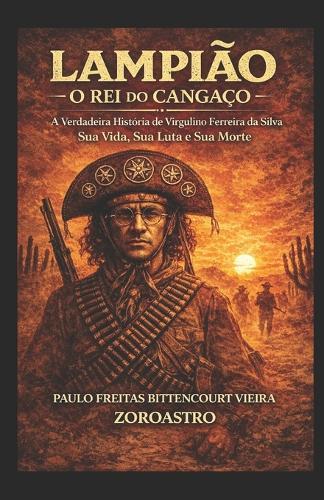 Lampião - O Rei Do Cangaço: A Verdadeira História de Virgulino Ferreira da Silva