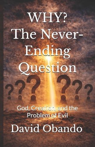 WHY? The Never-Ending Question: God, Creation, and the Problem of Evil