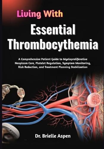 Living With Essential Thrombocythemia: A Comprehensive Patient Guide to Myeloproliferative Neoplasm Care, Platelet Regulation, Symptom Monitoring, Risk Reduction, and Treatment Planning Stabilization