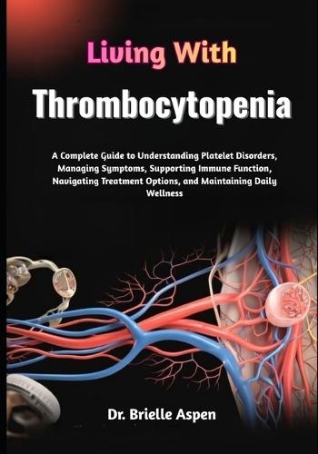 Living With Thrombocytopenia: A Complete Guide to Understanding Platelet Disorders, Managing Symptoms, Supporting Immune Function, Navigating Treatment Options, and Maintaining Daily Wellness