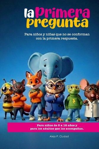La Primera Pregunta: Para niños y niñas que no se conforman con la primera respuesta