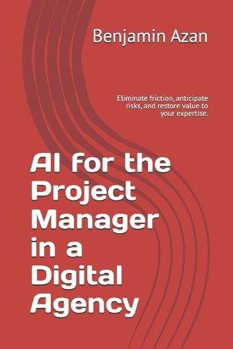 AI for the Project Manager in a Digital Agency: Eliminate friction, anticipate risks, and restore value to your expertise.