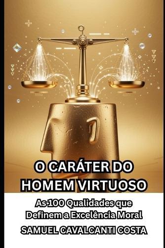 O Caráter Do Homem Virtuoso: As 100 Qualidades que Definem a Excelência Moral