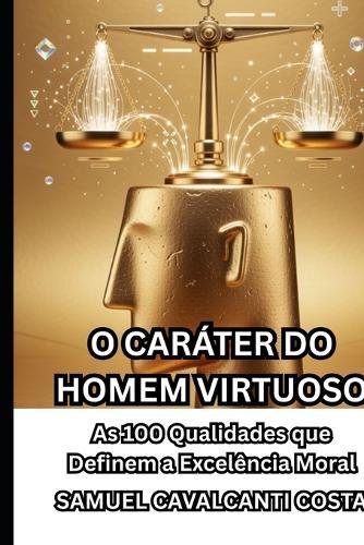 O Caráter Do Homem Virtuoso: As 100 Qualidades que Definem a Excelência Moral