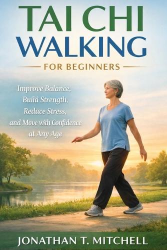 Tai CHI Walking for Beginners: Improve Balance, Build Strength, Reduce Stress, and Move with Confidence at Any Age