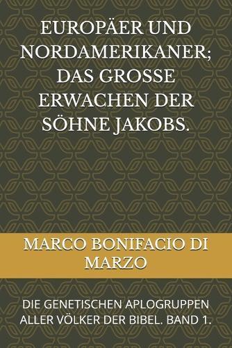 Europäer Und Nordamerikaner; Das Grosse Erwachen Der Söhne Jakobs.: Die Genetischen Aplogruppen Aller Völker Der Bibel. Band 1.