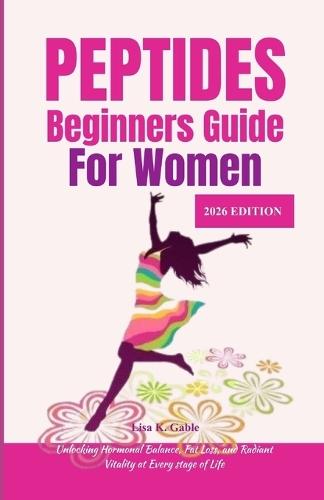 Peptides Beginners Guide for Women 2026 Edition: Unlocking Hormonal Balance, Fat Loss, and Radiant Vitality at Every Stage of Life