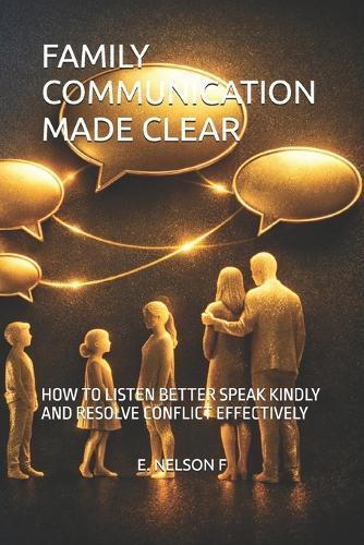 Family Communication Made Clear: How to Listen Better Speak Kindly and Resolve Conflict Effectively
