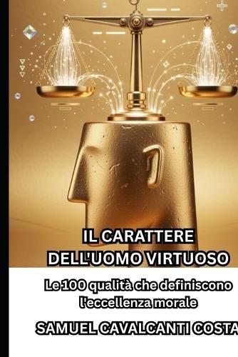 Il Carattere Dell'uomo Virtuoso: Le 100 qualità che definiscono l'eccellenza morale