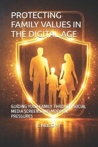 Protecting Family Values in the Digital Age: Guiding Your Family Through Social Media Screens and Modern Pressures