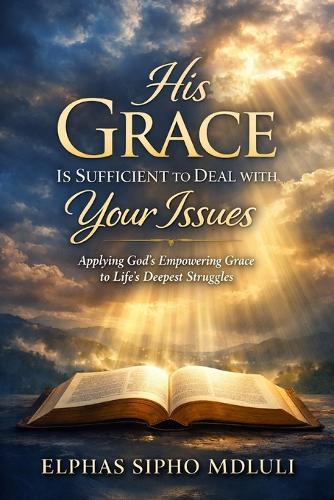 His Grace Is Sufficient to Deal with Your Issues: Applying God's Empowering Grace to Life's Deepest Struggles