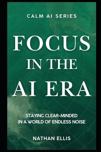 Focus in the Age of AI: Staying Clear-Minded in a World of Endless Noise