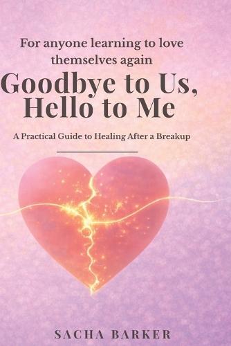 Goodbye to Us, Hello to Me: A Breakup Healing Guide to Let Go, Rebuild Confidence, and Choose Yourself Again