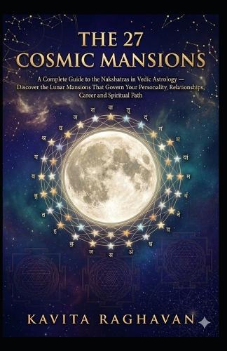 The 27 Cosmic Mansions: A Complete Guide to the Nakshatras in Vedic Astrology - Discover the Lunar Mansions That Govern Your Personality, Relationships, Career and Spiritual Path
