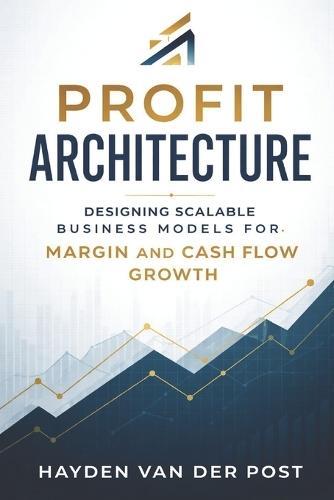 Profit Architecture: Designing Scalable Business Models for Margin and Cash Flow Growth