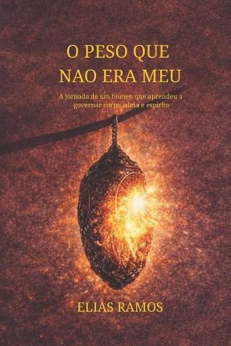 O Peso Que Nao Era Meu: Quando um homem aprende a governar corpo, alma e espírito