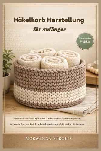 Häkelkorb Herstellung für Anfänger: Schritt-für-Schritt-Anleitung für den Bau stabiler Fundamente, Spannungsregulierung, Formgebungstechniken und die Schaffung funktionaler Aufbewahrungsmöglichkeiten