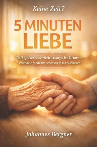 Keine Zeit? 5 Minuten Liebe!: 120 herzliche Impulse zur Aktivierung bei Demenz: Wie Sie Senioren im Alltag spielerisch fordern und wertvolle Momente schenken