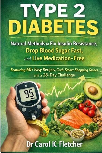 Type 2 Diabetes: Natural Methods to Fix Insulin Resistance, Drop Blood Sugar Fast, and Live Medication-Free - Featuring 60+ Easy Recipes, Carb-Smart Shopping Guides, and a 28-Day Challenge
