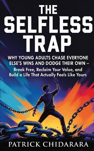 The Selfless Trap: Why We Chase Others' Wins and Dodge Our own: A Guide to Reclaiming Your Value